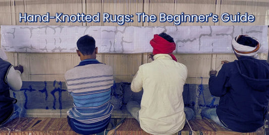 Hand-Knotted Rugs: A Beginner’s Guide to Authentic Craftsmanship and Timeless Design
